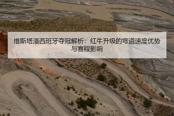 维斯塔潘西班牙夺冠解析：红牛升级的弯道速度优势与赛程影响
