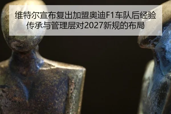 wei-te-er-xuan-bu-fu-chu-jia-meng-ao-di-che-dui-hou-jing-yan-chuan-cheng-yu-guan-li-ceng-dui-xin-gui-de-bu-ju-3-874.jpg